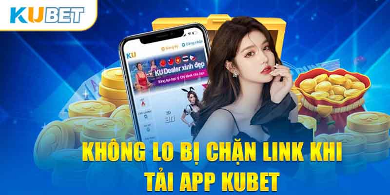 Không lo bị chặn link khi tải app Kubet